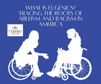 Blue graphic with white silhouettes. Two women using wheelchairs face each other in conversation; one has a cat on her lap. The text reads: “What is Eugenics? Tracing the Roots of Ableism and Racism in America.” The Stavros logo appears in the corner.