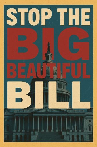 A bold political-style poster with distressed, vintage colors. Large cream and red block letters read “STOP THE BIG BEAUTIFUL BILL.” Behind the text is a dark, shadowed image of the U.S. Capitol dome and building. The background is a textured teal and gol
